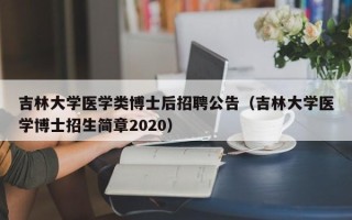 吉林大学医学类博士后招聘公告（吉林大学医学博士招生简章2020）