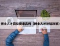 博士人才岗位要求高吗（博士人才补贴政策）