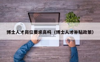 博士人才岗位要求高吗（博士人才补贴政策）