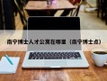 南宁博士人才公寓在哪里（南宁博士点）