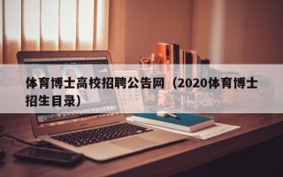 体育博士高校招聘公告网（2020体育博士招生目录）
