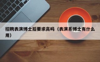 招聘表演博士后要求高吗（表演系博士有什么用）