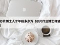 芯片博士人才年薪多少万（芯片行业博士待遇）