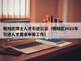 朝阳区博士人才引进公示（朝阳区2021年引进人才需求申报工作）