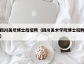 四川美院博士后招聘（四川美术学院博士招聘）