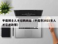 平度博士人才招聘网站（平度市2021年人才引进政策）