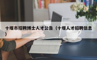 十堰市招聘博士人才公告（十堰人才招聘信息）