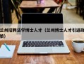 兰州招聘法学博士人才（兰州博士人才引进政策）