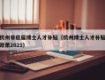 杭州非应届博士人才补贴（杭州博士人才补贴政策2021）