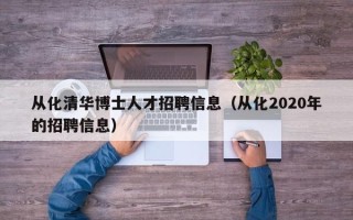 从化清华博士人才招聘信息（从化2020年的招聘信息）