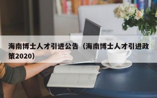 海南博士人才引进公告（海南博士人才引进政策2020）