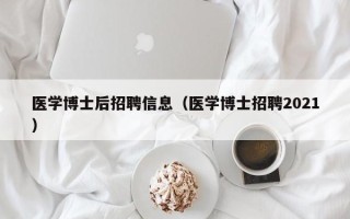 医学博士后招聘信息（医学博士招聘2021）
