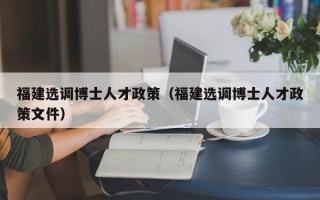 福建选调博士人才政策（福建选调博士人才政策文件）