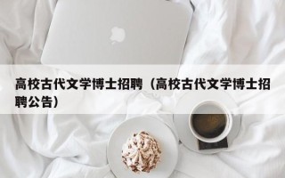 高校古代文学博士招聘（高校古代文学博士招聘公告）