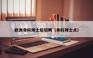 欧洲骨科博士后招聘（骨科博士点）