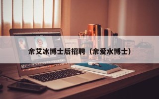 余艾冰博士后招聘（余爱水博士）