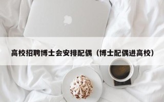 高校招聘博士会安排配偶（博士配偶进高校）