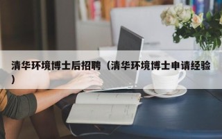 清华环境博士后招聘（清华环境博士申请经验）