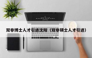双非博士人才引进沈阳（双非硕士人才引进）