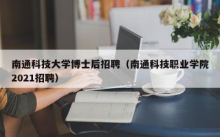南通科技大学博士后招聘（南通科技职业学院2021招聘）