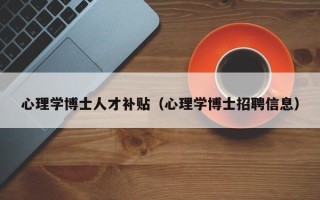 心理学博士人才补贴（心理学博士招聘信息）