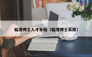 临港博士人才补贴（临港博士买房）