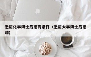 悉尼化学博士后招聘条件（悉尼大学博士后招聘）