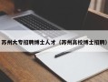 苏州大专招聘博士人才（苏州高校博士招聘）