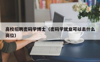 高校招聘密码学博士（密码学就业可以去什么岗位）