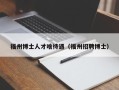 福州博士人才啥待遇（福州招聘博士）