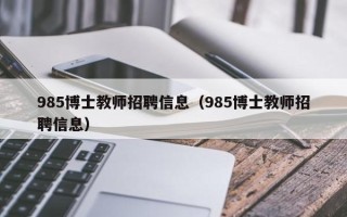 985博士教师招聘信息（985博士教师招聘信息）