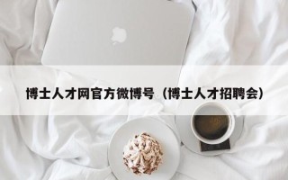 博士人才网官方微博号（博士人才招聘会）