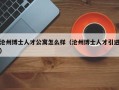 沧州博士人才公寓怎么样（沧州博士人才引进）