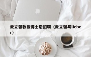 麦立强教授博士后招聘（麦立强与lieber）