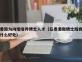 香港为内地培养博士人才（在香港做博士后有什么好处）