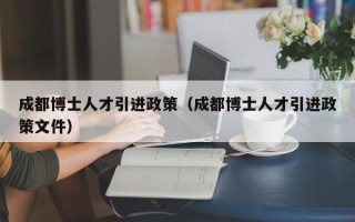 成都博士人才引进政策（成都博士人才引进政策文件）