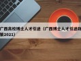 广西高校博士人才引进（广西博士人才引进政策2021）