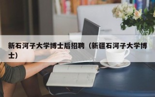 新石河子大学博士后招聘（新疆石河子大学博士）