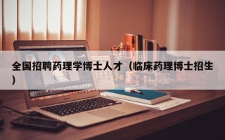 全国招聘药理学博士人才（临床药理博士招生）