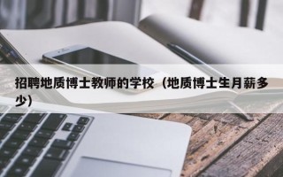 招聘地质博士教师的学校（地质博士生月薪多少）