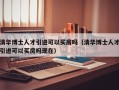 清华博士人才引进可以买房吗（清华博士人才引进可以买房吗现在）
