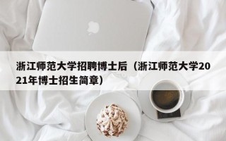 浙江师范大学招聘博士后（浙江师范大学2021年博士招生简章）