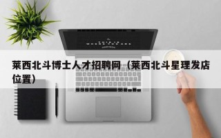 莱西北斗博士人才招聘网（莱西北斗星理发店位置）