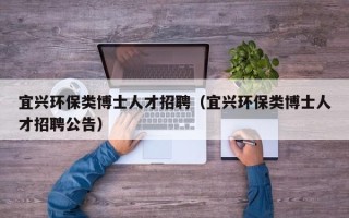 宜兴环保类博士人才招聘（宜兴环保类博士人才招聘公告）