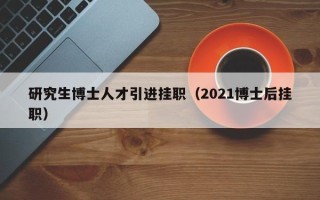 研究生博士人才引进挂职（2021博士后挂职）