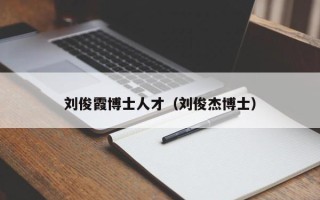 刘俊霞博士人才（刘俊杰博士）