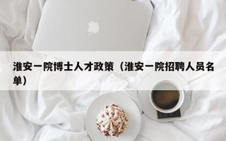 淮安一院博士人才政策（淮安一院招聘人员名单）