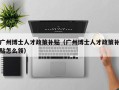 广州博士人才政策补贴（广州博士人才政策补贴怎么领）