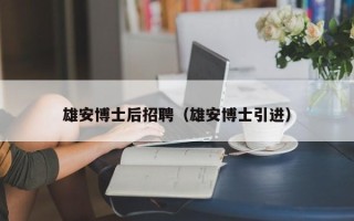 雄安博士后招聘（雄安博士引进）