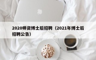 2020师资博士后招聘（2021年博士后招聘公告）